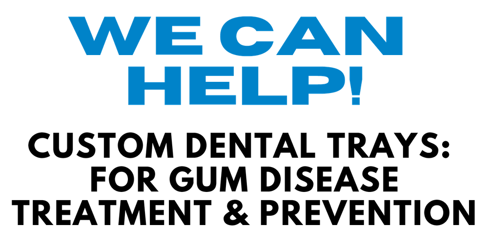 We can help! Custom dental trays for gum disease treatment and prevention